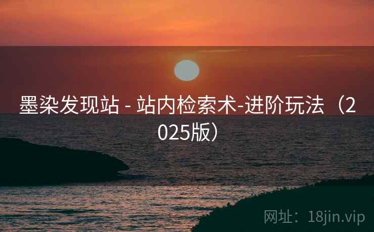 墨染发现站 - 站内检索术-进阶玩法（2025版）