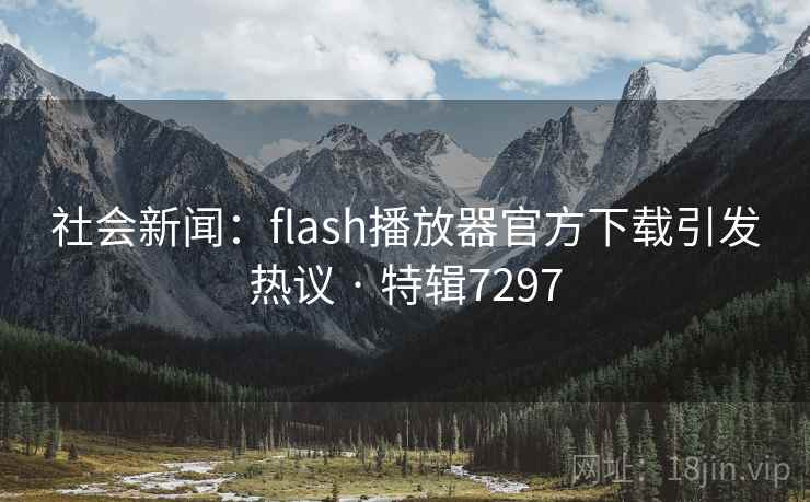 社会新闻:flash播放器官方下载引发热议 · 特辑7297 社会新闻:flash播放器官方下载引发热议 · 特辑7297