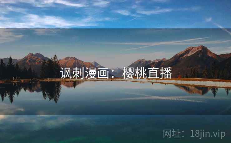 讽刺漫画:樱桃直播 讽刺漫画:樱桃直播