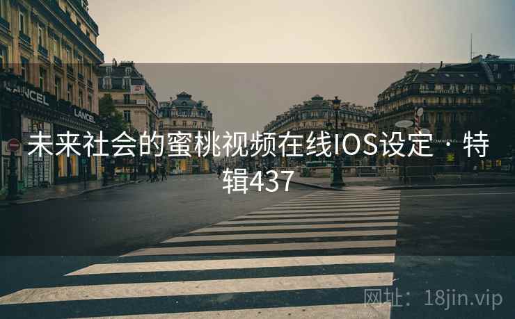 未来社会的蜜桃视频在线IOS设定 · 特辑437 未来社会的蜜桃视频在线IOS设定 · 特辑437