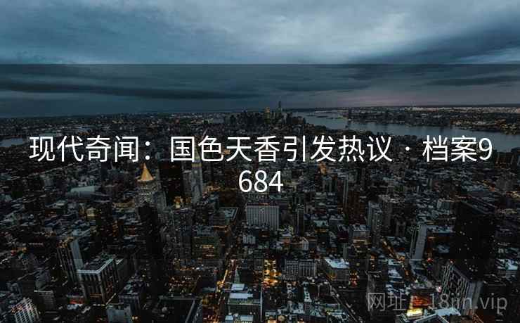 现代奇闻：国色天香引发热议 · 档案9684