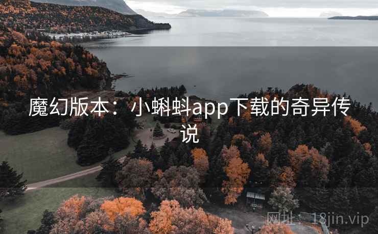 魔幻版本:小蝌蚪app下载的奇异传说 魔幻版本:小蝌蚪app下载的奇异传说