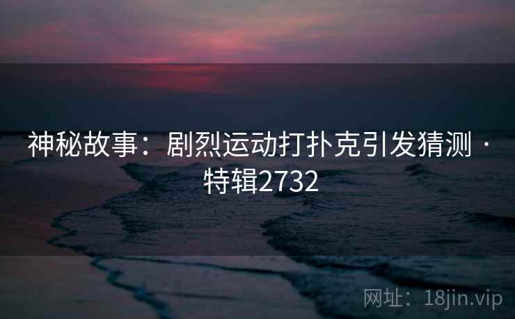 神秘故事：剧烈运动打扑克引发猜测 · 特辑2732