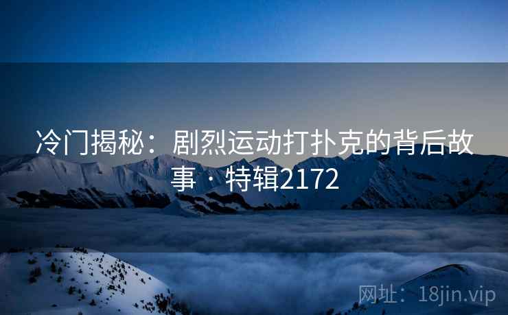 冷门揭秘：剧烈运动打扑克的背后故事 · 特辑2172