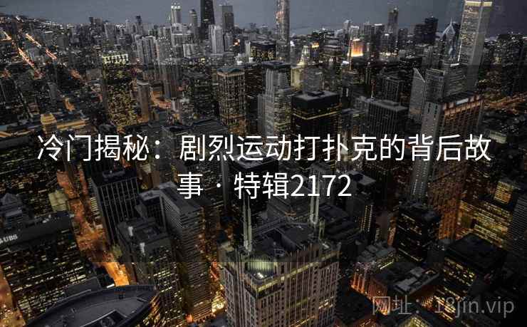 冷门揭秘：剧烈运动打扑克的背后故事 · 特辑2172
