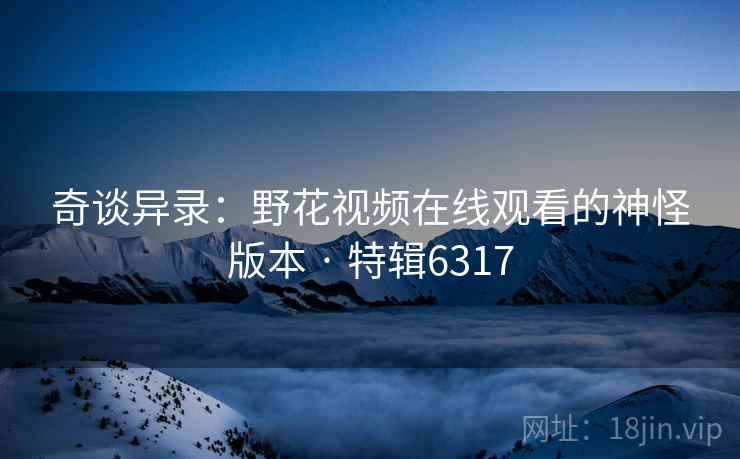 奇谈异录：野花视频在线观看的神怪版本 · 特辑6317