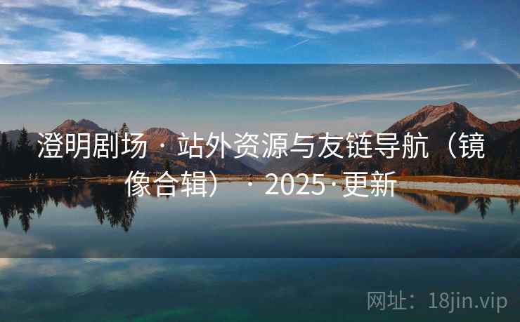 澄明剧场 · 站外资源与友链导航(镜像合辑) · 2025·更新 澄明剧场 · 站外资源与友链导航(镜像合辑) · 2025·更新