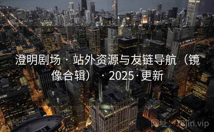 澄明剧场 · 站外资源与友链导航(镜像合辑) · 2025·更新 澄明剧场 · 站外资源与友链导航(镜像合辑) · 2025·更新