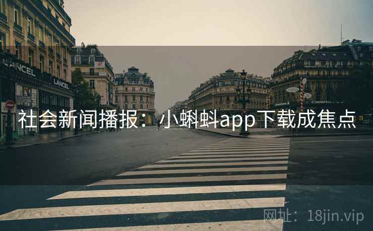 社会新闻播报：小蝌蚪app下载成焦点