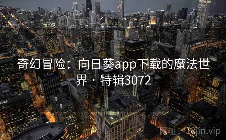 奇幻冒险：向日葵app下载的魔法世界 · 特辑3072