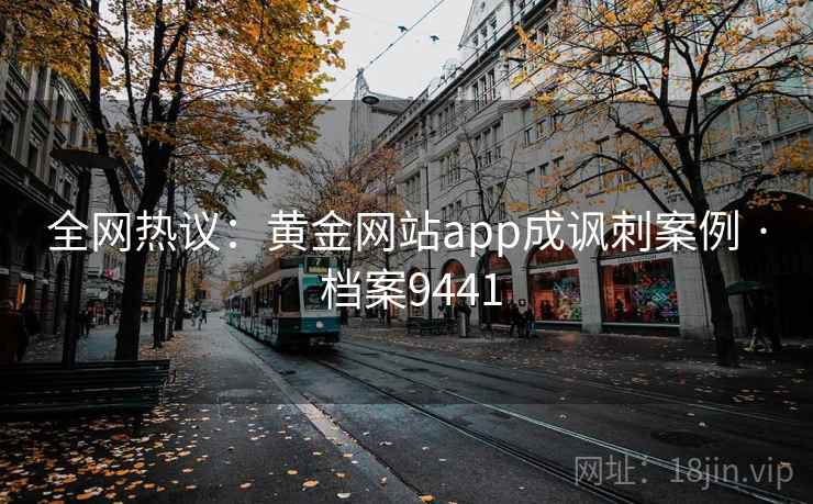 全网热议：黄金网站app成讽刺案例 · 档案9441