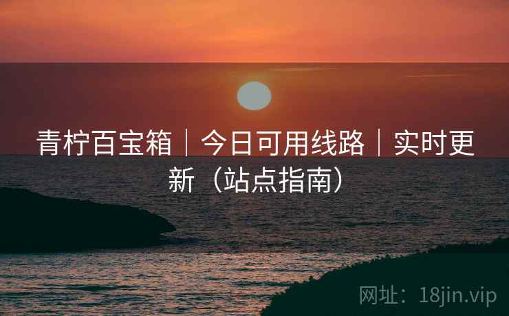 青柠百宝箱｜今日可用线路｜实时更新（站点指南）